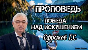 ПРОПОВЕДЬ ЕФРЕМОВ Г.С//ПОБЕДА НАД ИСКУШЕНИЕ//БОЖЬЯ ЛЮБОВЬ.