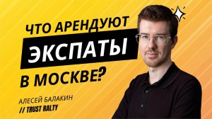 Алексей БАЛАКИН: Какую недвижимость арендуют иностранные экспаты в Москве в 2024 году?