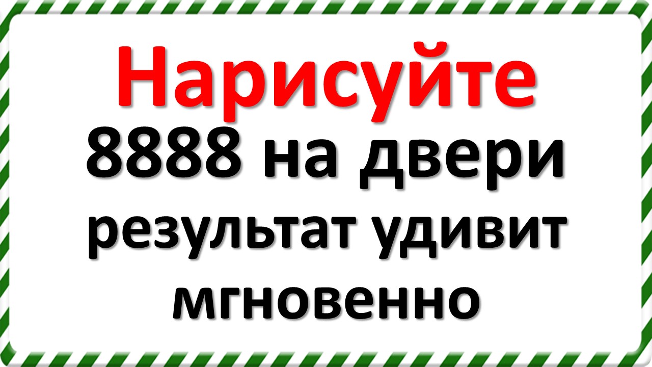 Нарисуйте 8888 на двери, результат удивит мгновенно. Используйте эту цифру на достаток