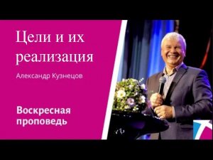 Цели и их реализация. Александр Кузнецов, проповедь от 14 января 2024