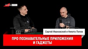 Никита Попов про познавательные приложения и гаджеты