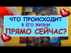 ❤️ ЧТО ПРОИСХОДИТ В ЕГО ЖИЗНИ ПРЯМО СЕЙЧАС? ❤️