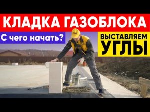 КЛАДКА ГАЗОБЛОКОВ. С чего начать? Выставляем углы. Строительная компания Построй Себе Дом.