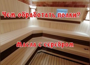 Обработка полков в бане, чем обработать полки в бане, масла для бани с серебром.