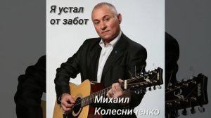 Романс "Я устал от забот"
Музыка и слова Михаила Колесниченко
Исполняет автор