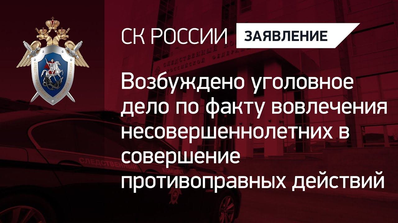 Возбуждено уголовное дело о вовлечении несовершеннолетних в совершение противоправных действий