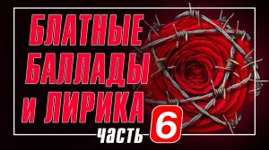БЛАТНЫЕ БАЛЛАДЫ И ЛИРИКА 6 | Лучшие блатные песни и душевный лирический шансон