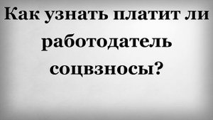 Как узнать платит ли работодатель соцвзносы?