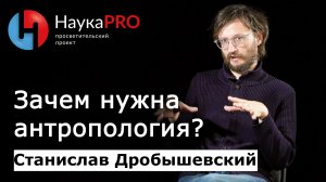 Станислав Дробышевский - Зачем нужна антропология?