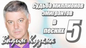 Вадим Кузема - СУДЬБА МИЛЛИОНОВ ЭМИГРАНТОВ В 5 ПЕСНЯХ