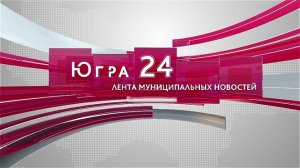 Югра 24. Лента муниципальных новостей от 28.09.2022