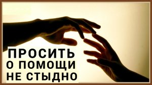 ПРОСИТЬ О ПОМОЩИ НЕ СТЫДНО