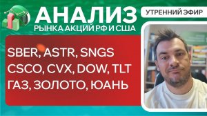 Анализ рынка акций РФ и США/ SBER, ASTR, SNGS, CSCO, CVX, DOW, TLT/ ГАЗ, ЗОЛОТО, ЮАНЬ