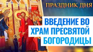 ВВЕДЕНИЕ ВО ХРАМ ПРЕСВЯТОЙ БОГОРОДИЦЫ. ПРАЗДНИК ДНЯ