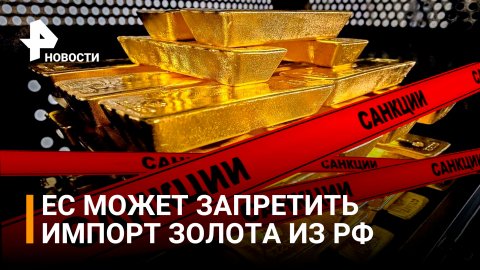 Переплавят золото в санкции: Евросоюз хочет отказаться от драгметалла из России / РЕН Новости