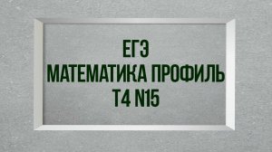 Задание 15. Тест 4. ЕГЭ. Математика профиль.