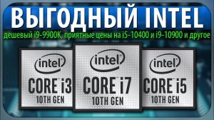 ВЫГОДНЫЙ INTEL, дешевый i9-9900K, приятные цены на i5-10400 и i9-10900 и другое