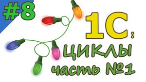 #8 ЦИКЛЫ. Часть 1 | 1С с нуля для начинающих | для новичков | с нуля | #1С