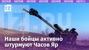 Активная фаза штурма Часова Яра: наши орудия проводят ураганную артподготовку / Известия