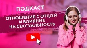 ПОДКАСТ: ОТНОШЕНИЯ С ОТЦОМ И ВЛИЯНИЕ НА СЕКСУАЛЬНОСТЬ И ВЫБОР ПАРТНЕРА [Secrets Center]