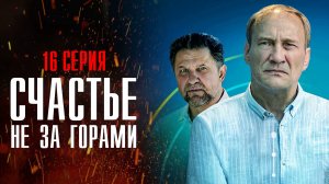 Счастье не за Горами 16 серия (2023) смотреть Мелодрама