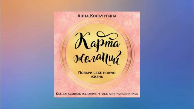 Карта желаний. Подари себе новую жизнь. Анна Кольчугина. Аудиокнига смотреть онлайн