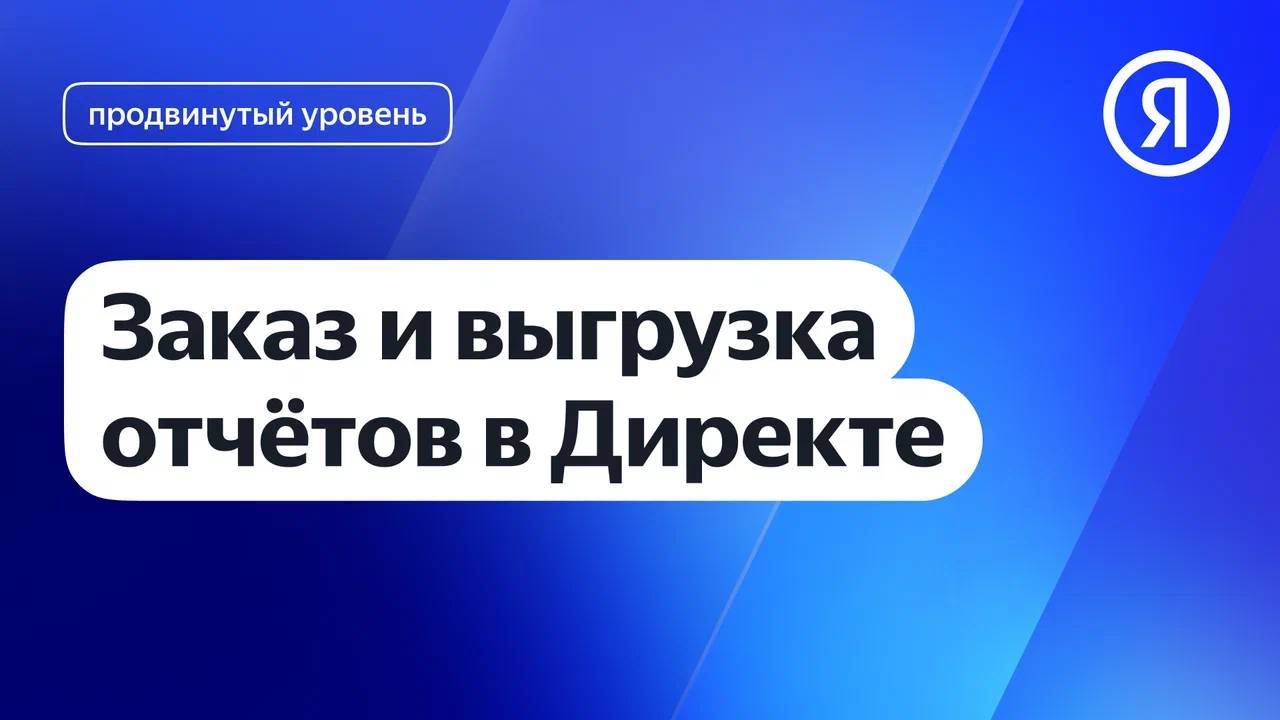 Заказ и выгрузка отчётов в Директе I Яндекс про Директ 2.0