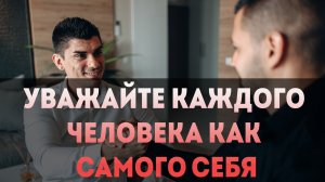 Уважайте каждого человека как самого себя