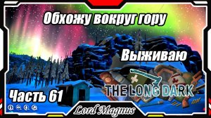 The Long Dark❄️ - Зимнее выживание. Сложность - Сталкер. Часть 61 Обхожу гору, ищу как бы забраться