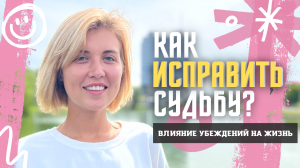 Как исправить судьбу? Убеждения и их глубина. Влияние убеждений на жизнь