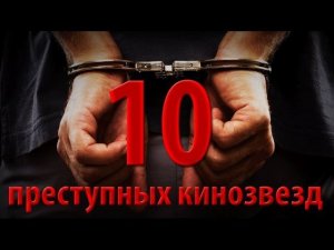 10 преступных кинозвезд