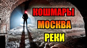 КОШМАРЫ МОСКВА -РЕКИ! Подземные Тайны Москвы!