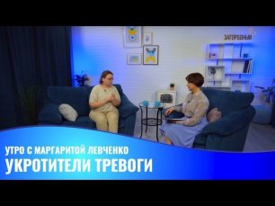 Укротители тревоги / Утро с Маргаритой Левченко