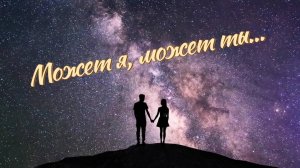Может я, может ты...