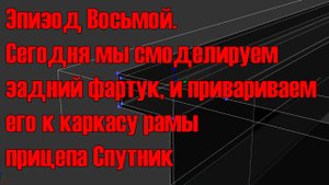 Эпизод Восьмой Сегодня мы смоделируем задний фартук, и привариваем его к каркасу рамы прицепа.