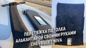 ЧЕРНЫЙ ПОТОЛОК В АЛЬКАНТАРЕ СВОИМ РУКАМИ И СТОЙКИ|ЧЕРНЫЙ САЛОН В НИВУ ШЕВРОЛЕ|Chevrolet Niva