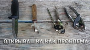 Открывашка в походе как проблема: чем консервы открываем?