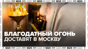 Делегация фонда Андрея Первозванного доставит Благодатный огонь в Москву - Москва 24