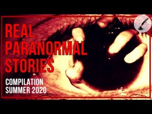 Real Paranormal Stories COMPILATION Summer 2020