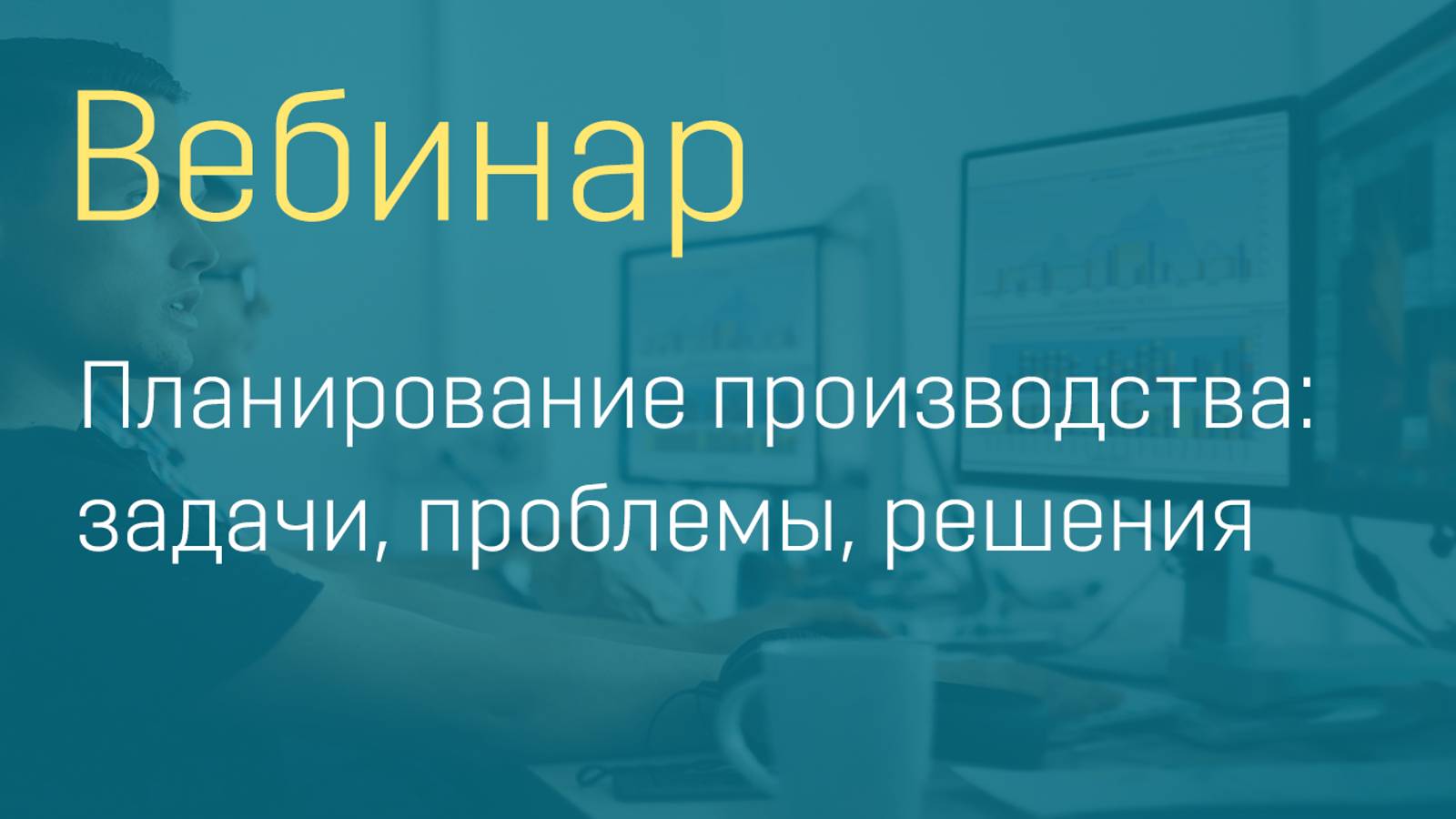 Вебинар "Планирование производства: задачи, проблемы, решения"