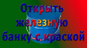 Открыть железную банку с краской и при этом не получить травму
