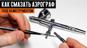 Как смазать аэрограф. Работа с аэрографом. Уход за инструментом.