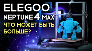 Обзор 3D принтера Elegoo Neptune 4 Max что может быть больше и быстрее?