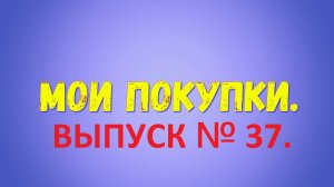 Мои покупки. Выпуск № 37.