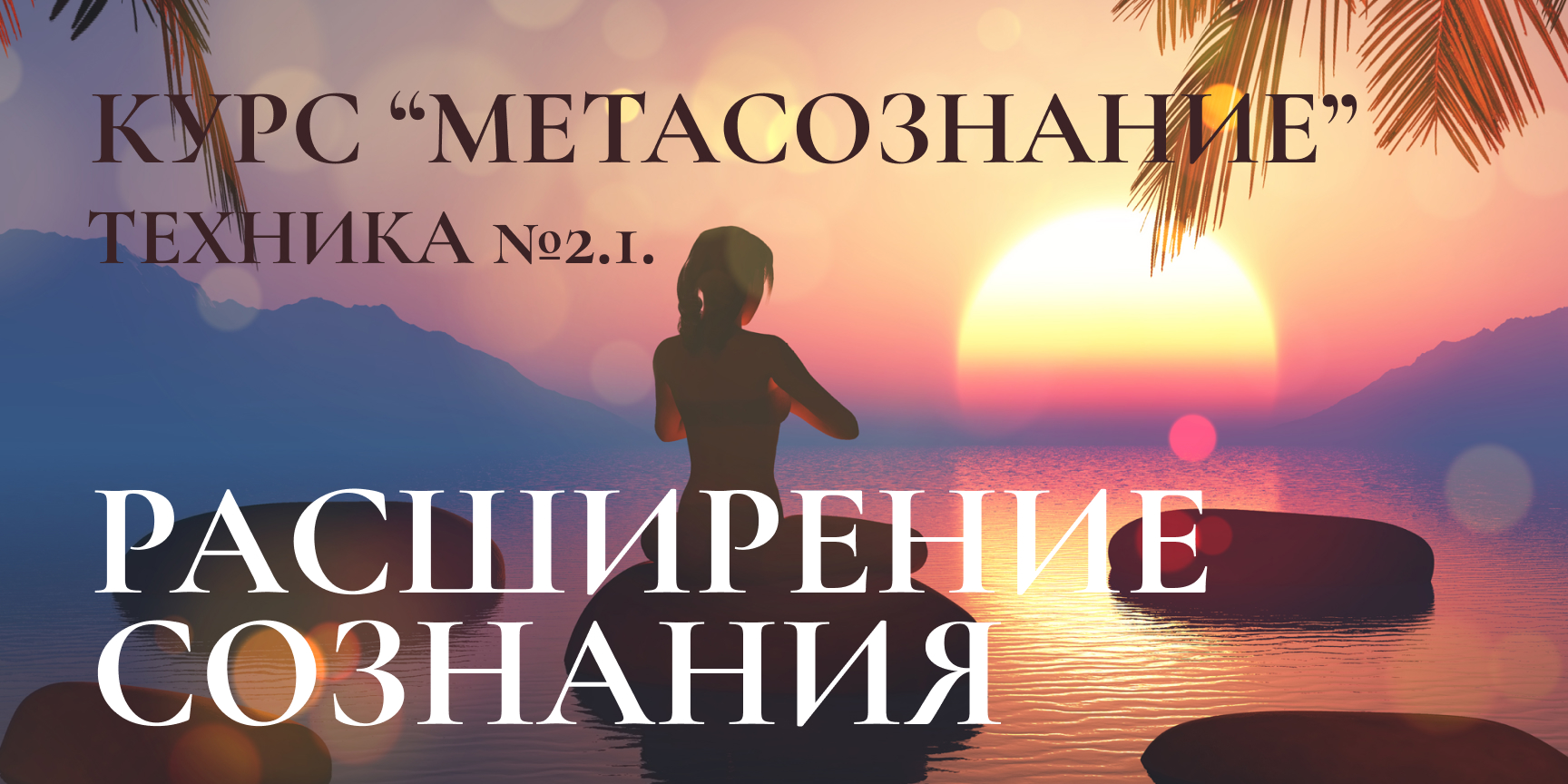 Курс медитаций и практик "МЕТАСОЗНАНИЕ"
Техника 2.1. - Расширение сознания