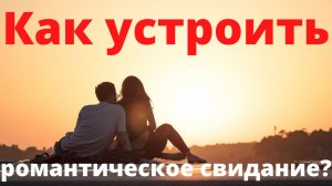 Как устроить любимой романтическое свидание?