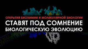 Открытия биохимии и молекулярной биологии ставят под сомнение биологическую эволюцию