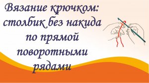 Вязание крючком для начинающих. Урок 2. Как связать столбик без накида по прямой поворотными рядами