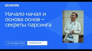 Воркшоп "Начало начал и основа основ – секреты парсинга” от SEOWORK.