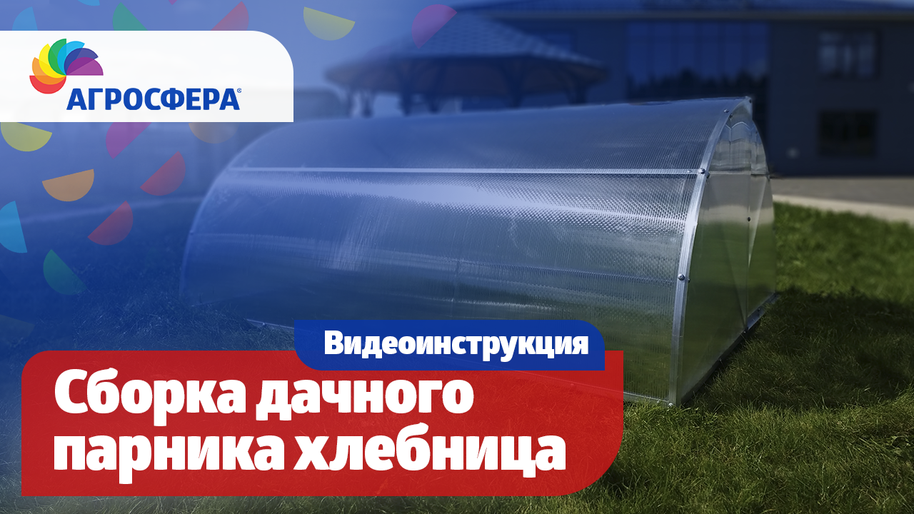 Инструкция по сборке дачного парника Агросфера-Хлебница / агросфера.рф смотреть онлайн